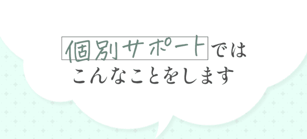 個別サポートではこんなことをします